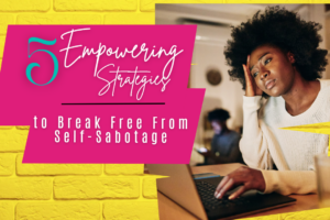 5 Powerful Techniques to Overcoming Self-Sabotage and Step Into Your Best Self